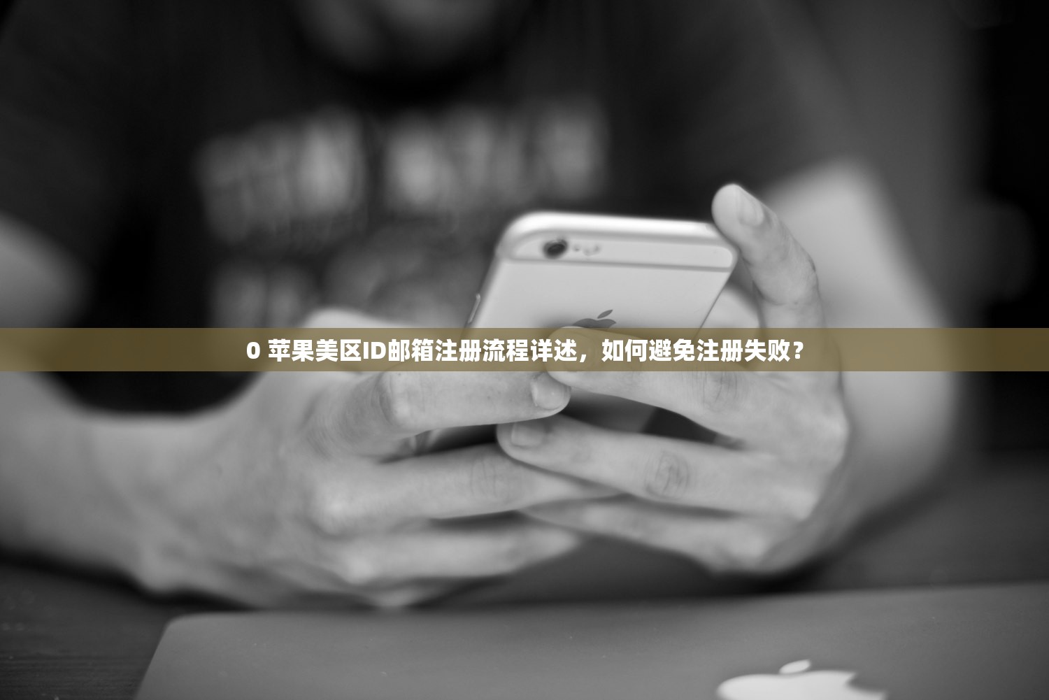 0 苹果美区ID邮箱注册流程详述，如何避免注册失败？