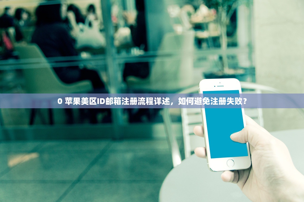 0 苹果美区ID邮箱注册流程详述，如何避免注册失败？