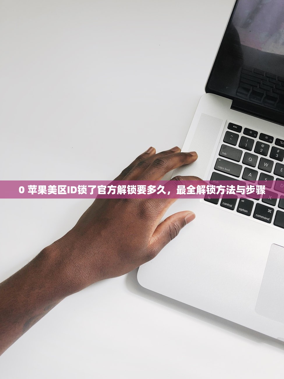 0 苹果美区ID锁了官方解锁要多久，最全解锁方法与步骤