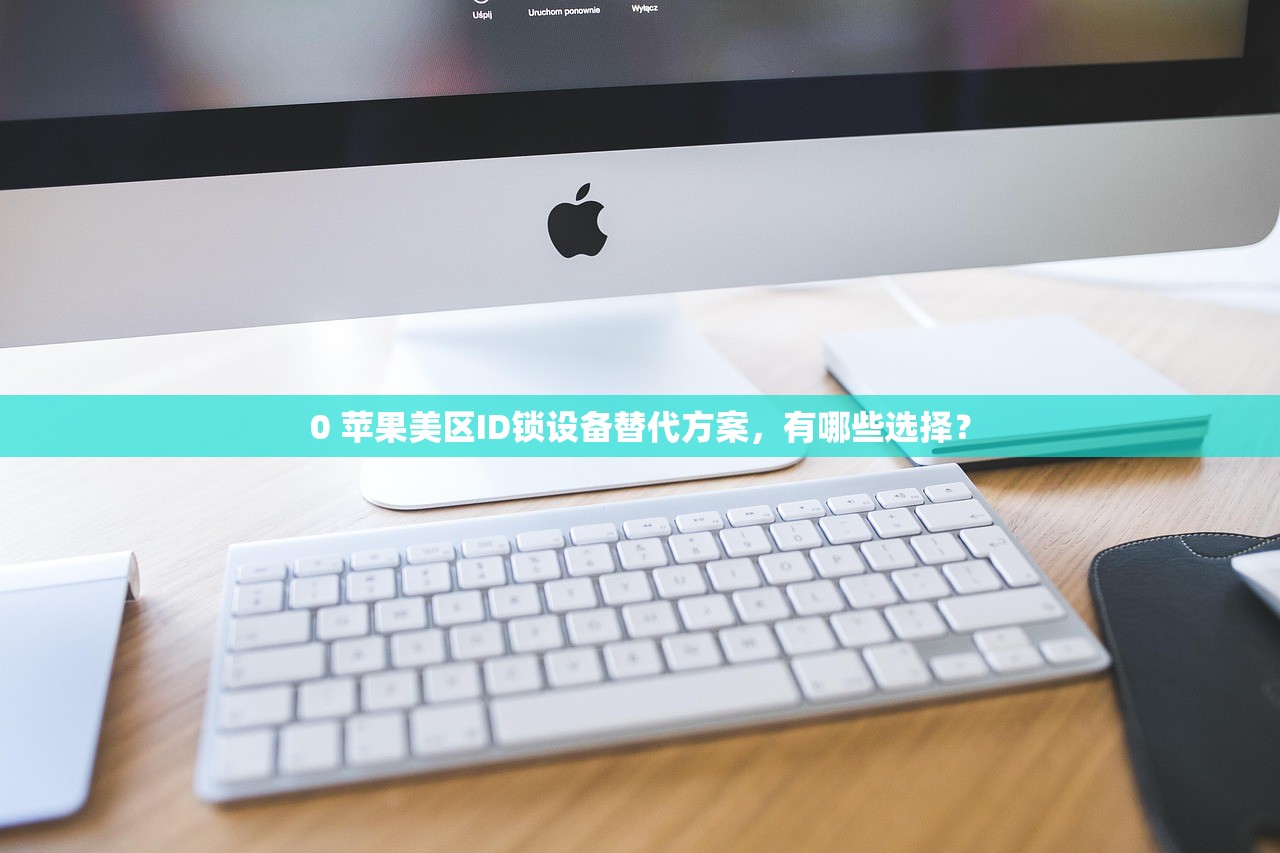 0 苹果美区ID锁设备替代方案,有哪些选择?