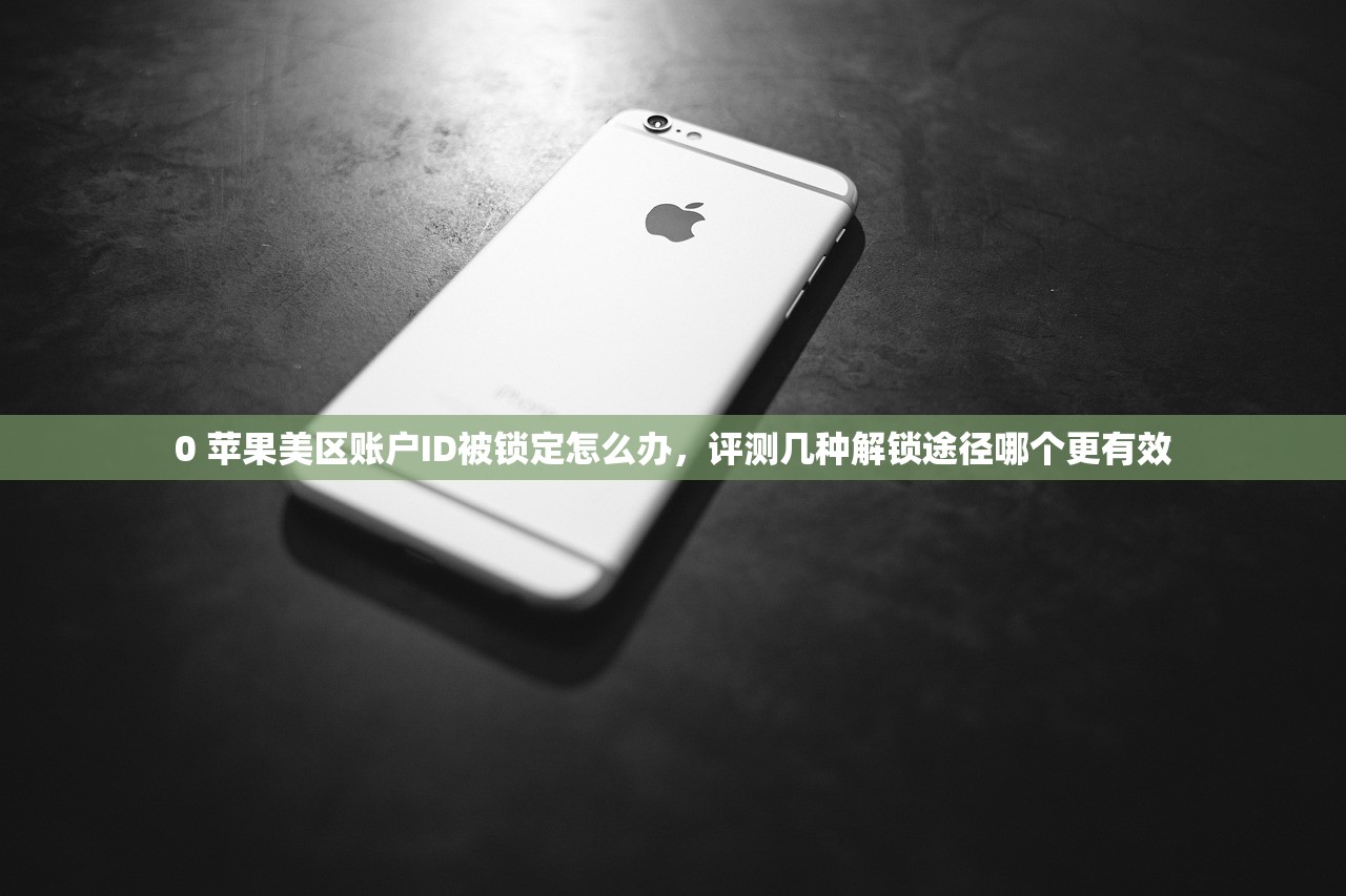 0 苹果美区账户ID被锁定怎么办，评测几种解锁途径哪个更有效