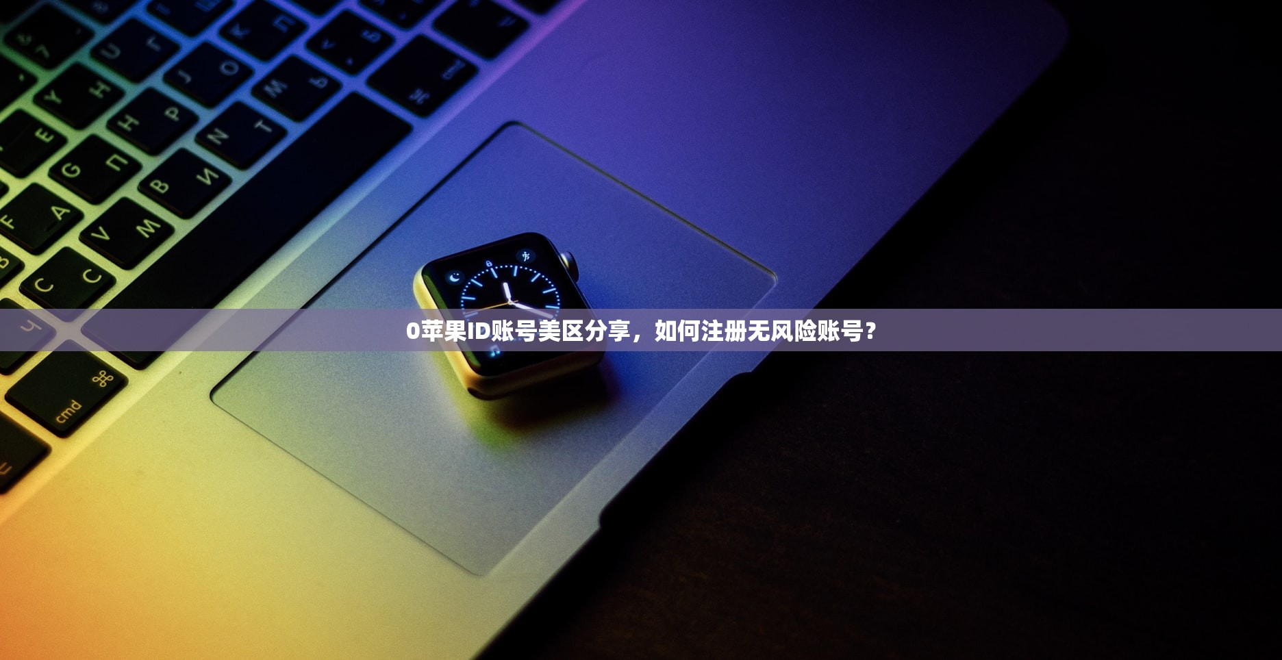 0苹果ID账号美区分享，如何注册无风险账号？
