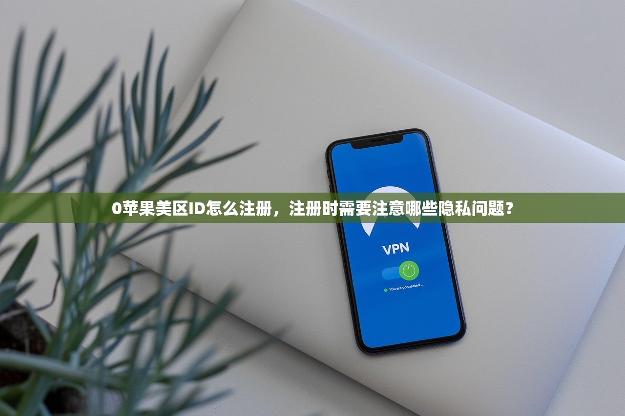 0苹果美区ID怎么注册，注册时需要注意哪些隐私问题？