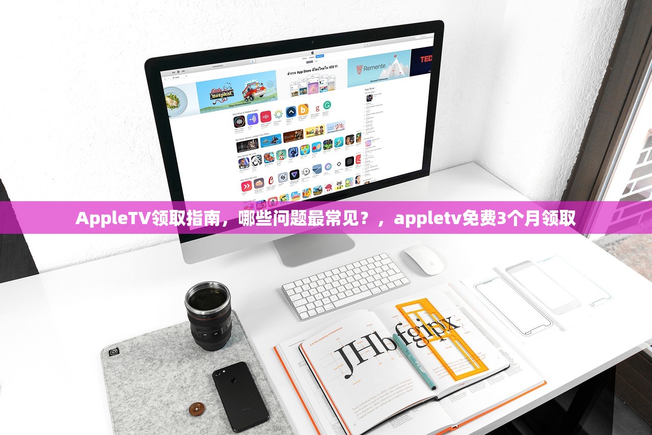 AppleTV领取指南，哪些问题最常见？，appletv免费3个月领取