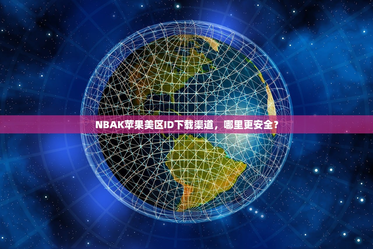NBAK苹果美区ID下载渠道,哪里更安全?