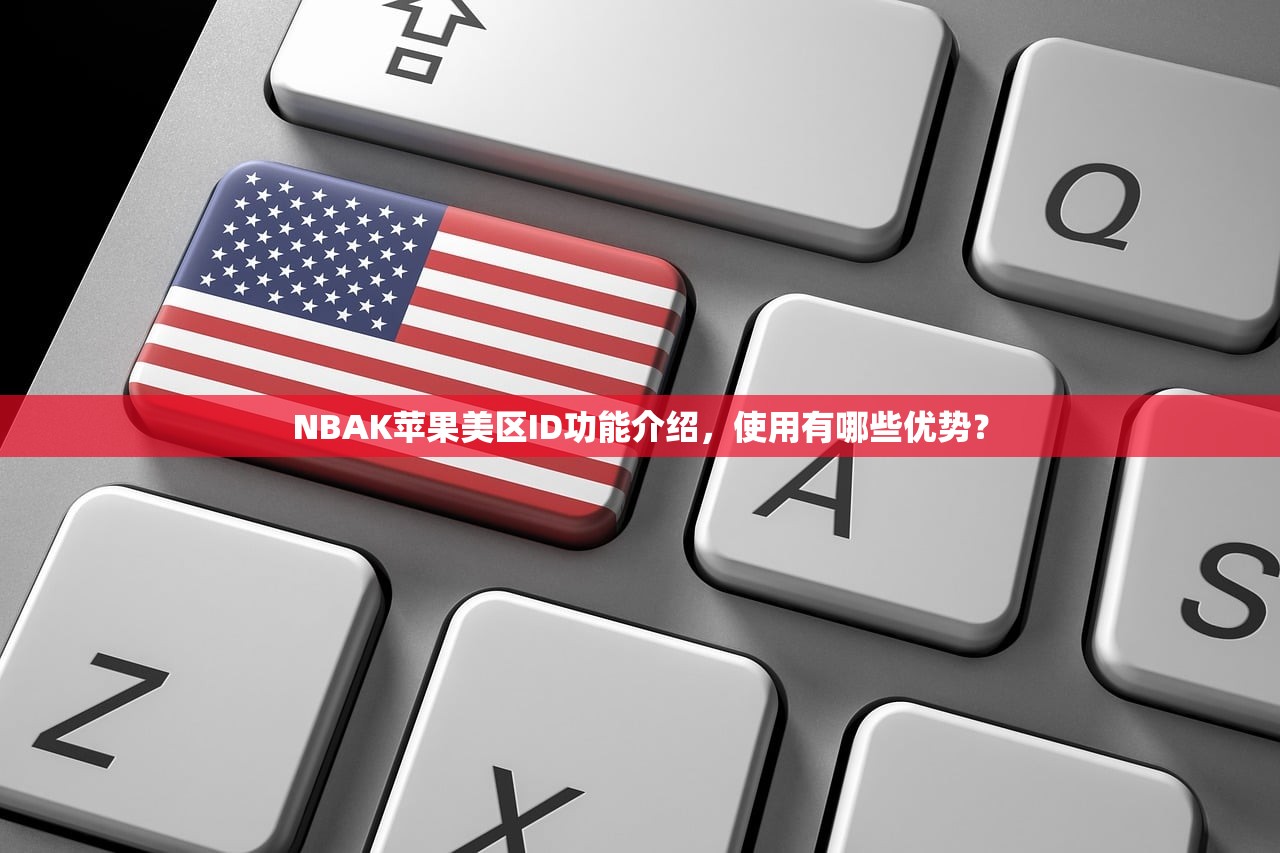 NBAK苹果美区ID功能介绍,使用有哪些优势?