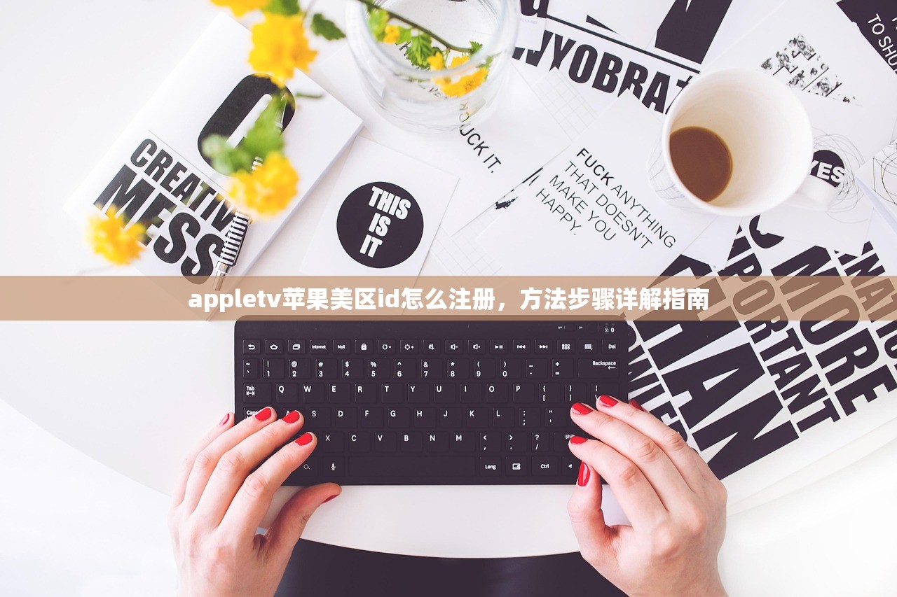appletv苹果美区id怎么注册，方法步骤详解指南