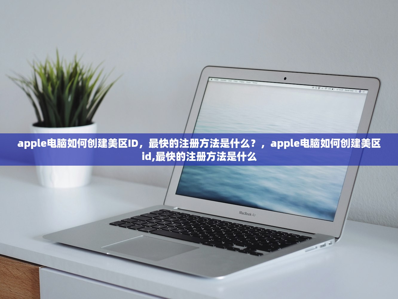 apple电脑如何创建美区ID，最快的注册方法是什么？，apple电脑如何创建美区id,最快的注册方法是什么