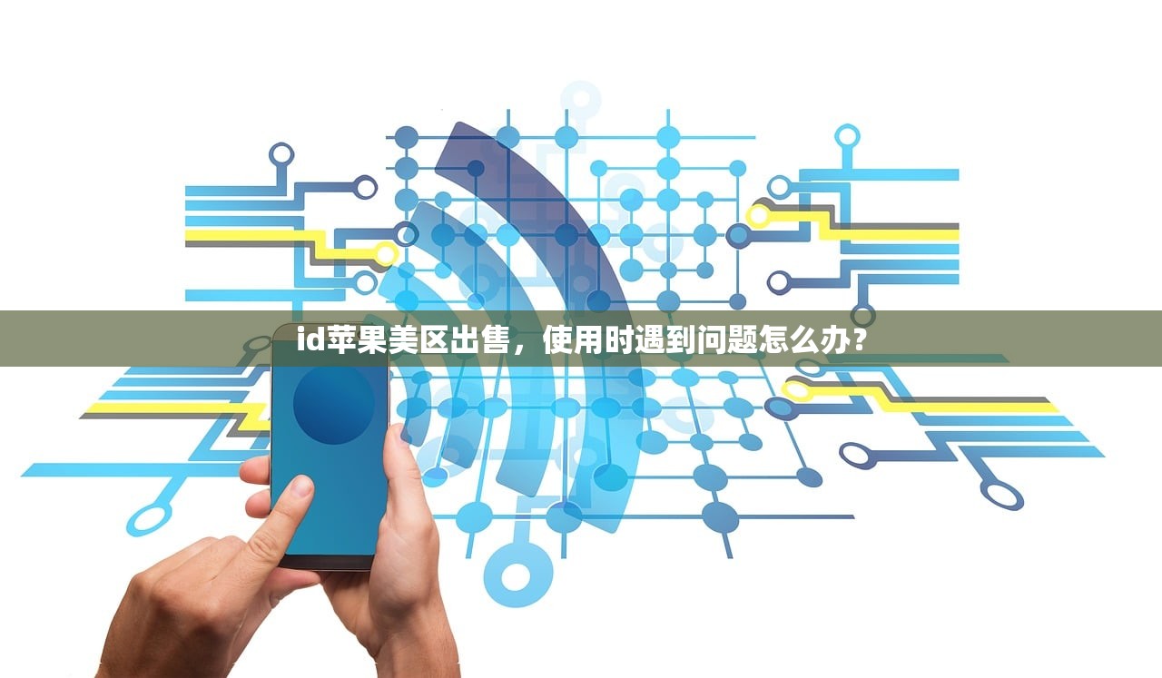 id苹果美区出售,使用时遇到问题怎么办?