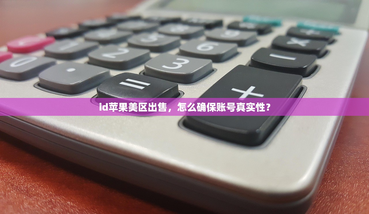 id苹果美区出售，怎么确保账号真实性？