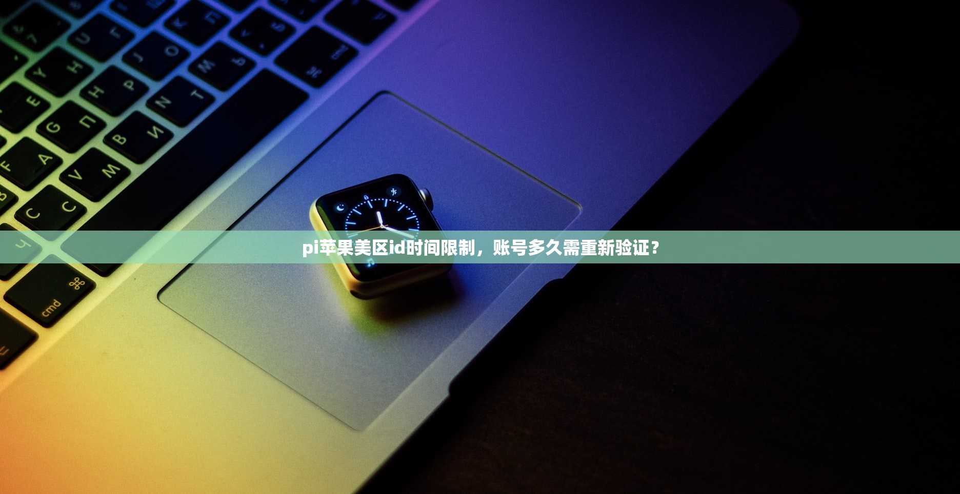pi苹果美区id时间限制，账号多久需重新验证？
