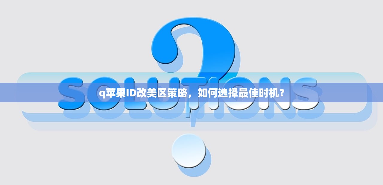 q苹果ID改美区策略,如何选择最佳时机?