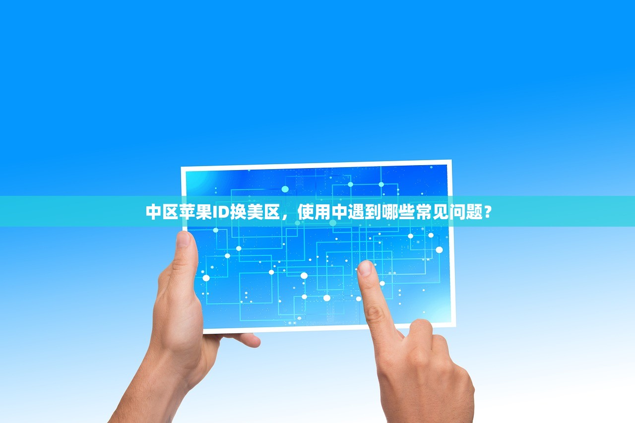 中区苹果ID换美区,使用中遇到哪些常见问题?