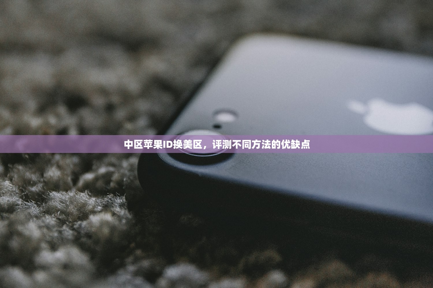 中区苹果ID换美区,评测不同方法的优缺点
