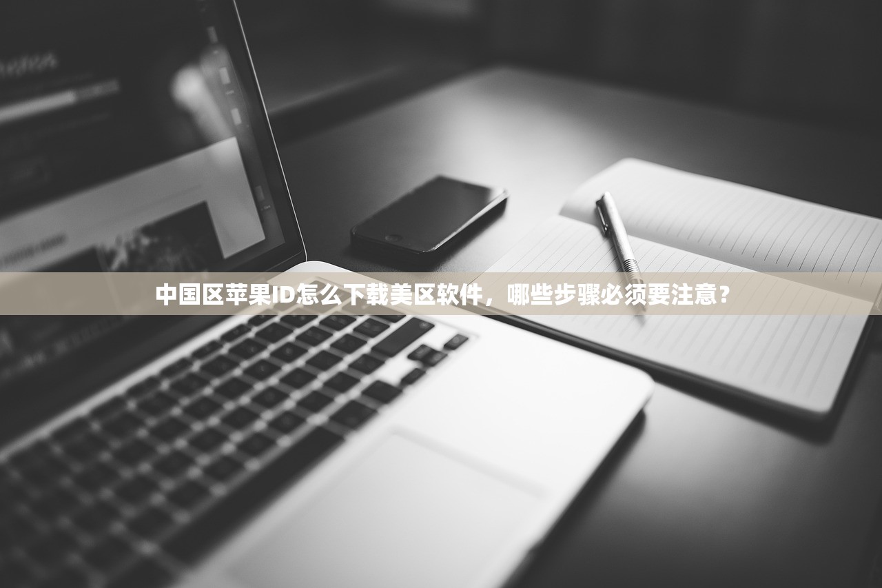 中国区苹果ID怎么下载美区软件，哪些步骤必须要注意？