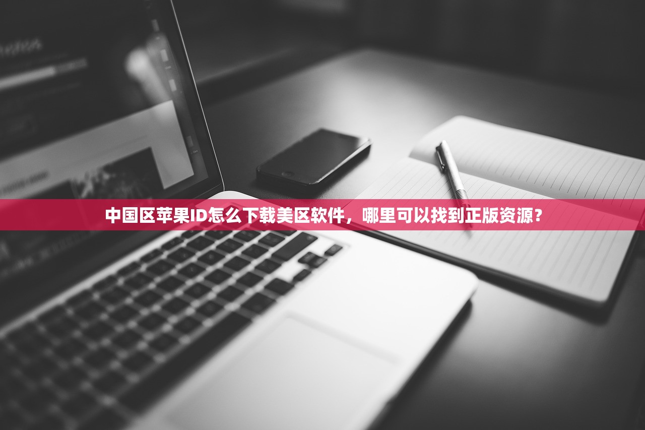 中国区苹果ID怎么下载美区软件,哪里可以找到正版资源?