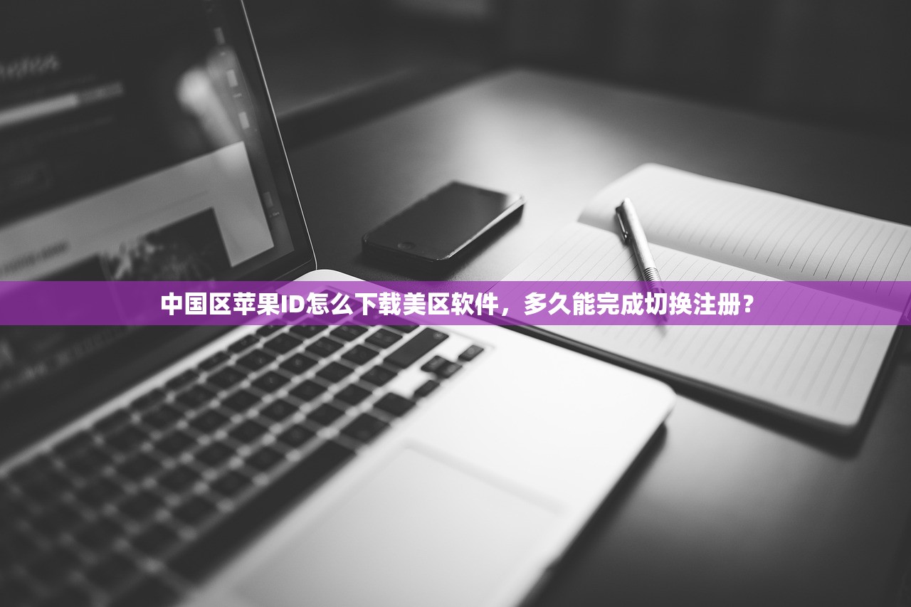 中国区苹果ID怎么下载美区软件，多久能完成切换注册？