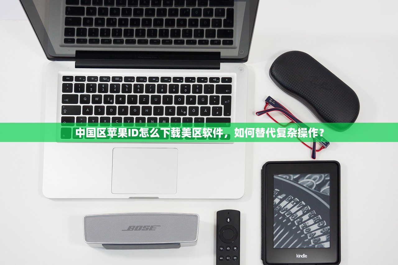 中国区苹果ID怎么下载美区软件,如何替代复杂操作?