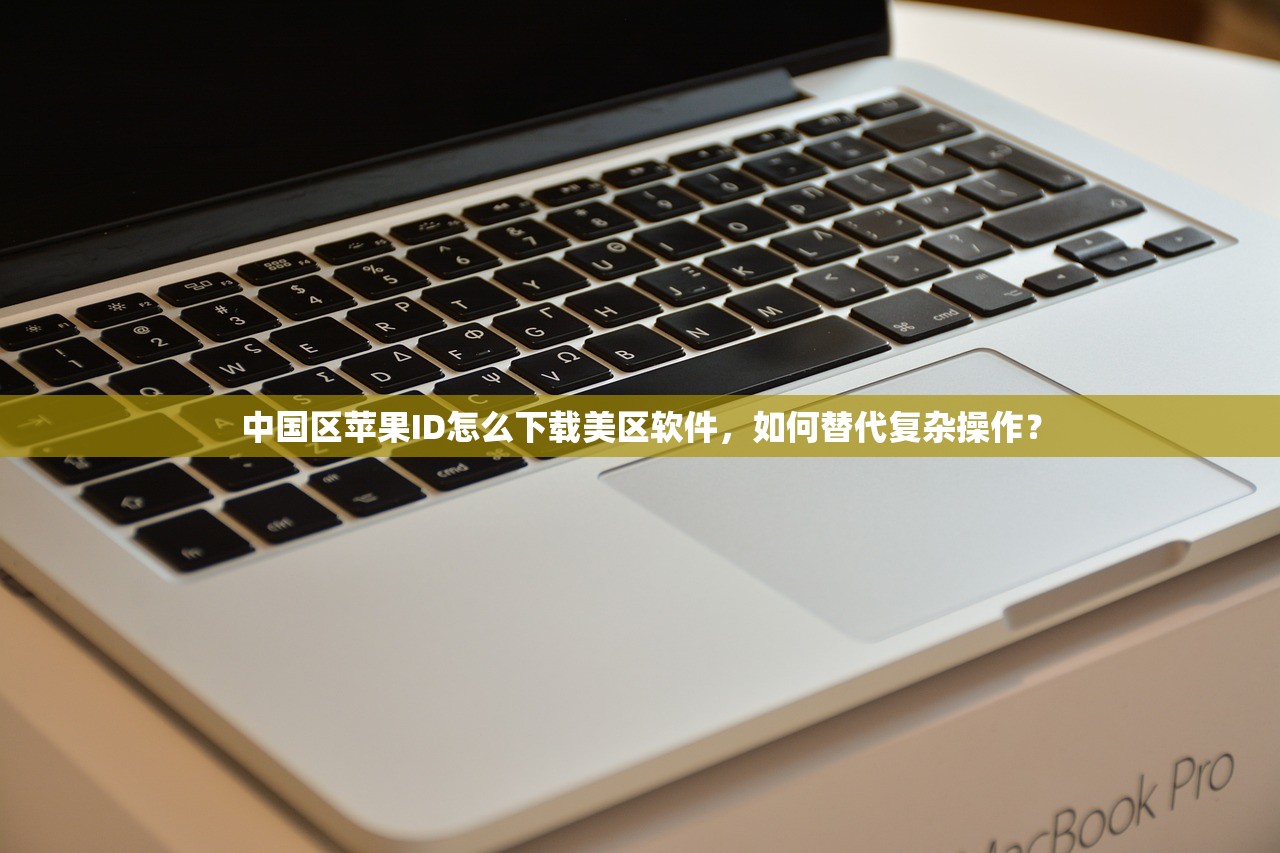 中国区苹果ID怎么下载美区软件,如何替代复杂操作?