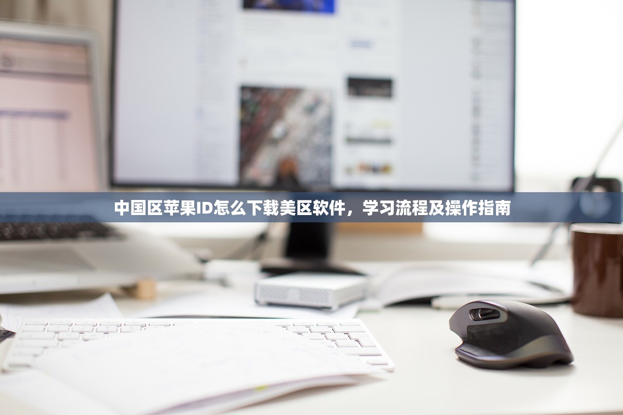 中国区苹果ID怎么下载美区软件,学习流程及操作指南