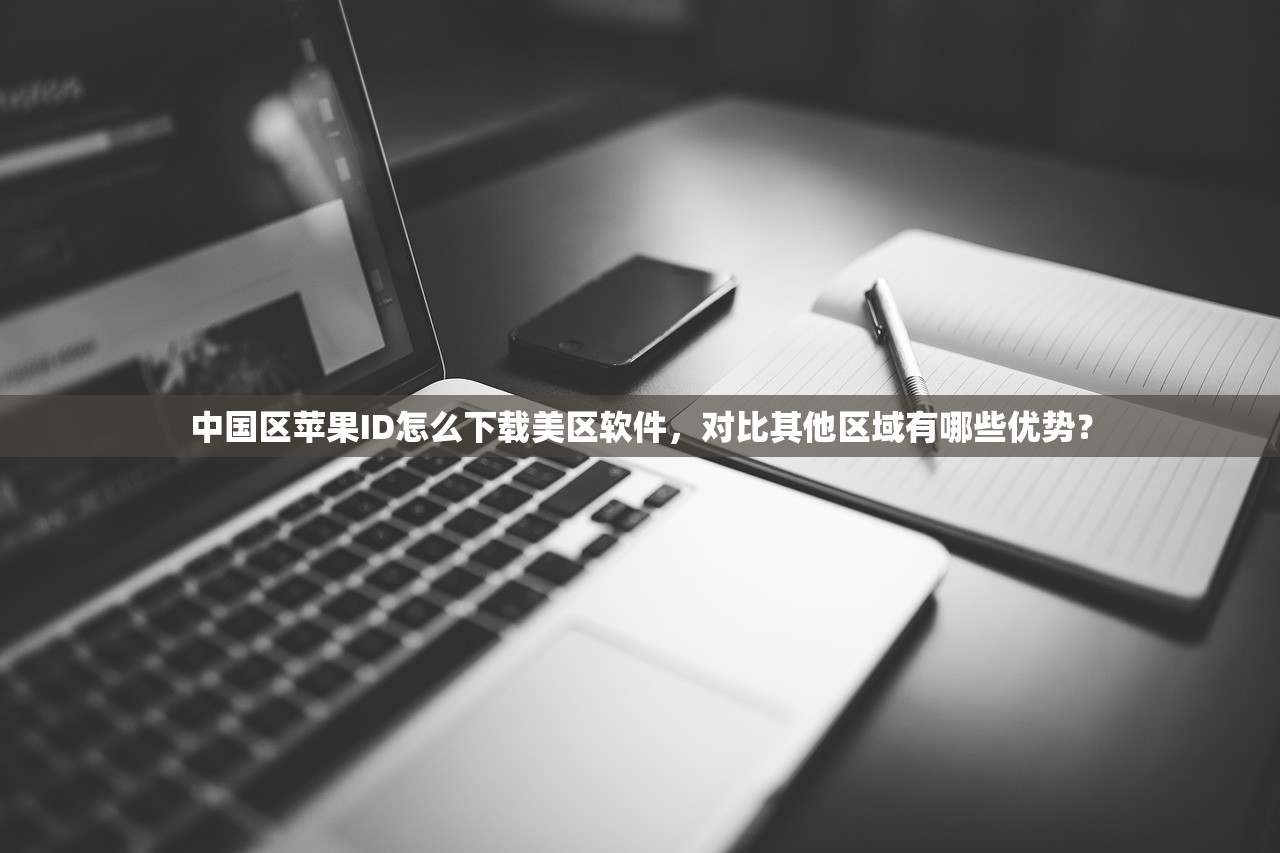 中国区苹果ID怎么下载美区软件,对比其他区域有哪些优势?