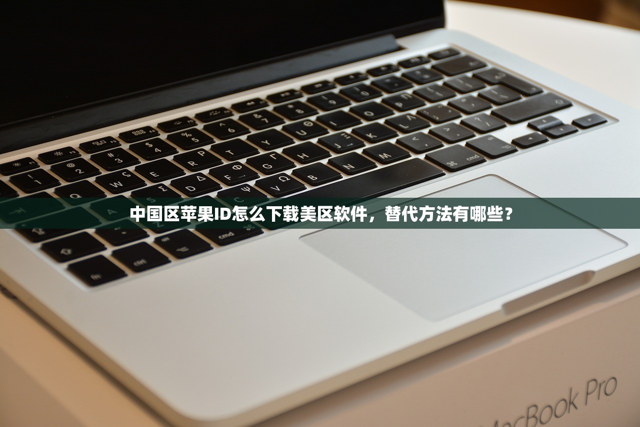 中国区苹果ID怎么下载美区软件，替代方法有哪些？