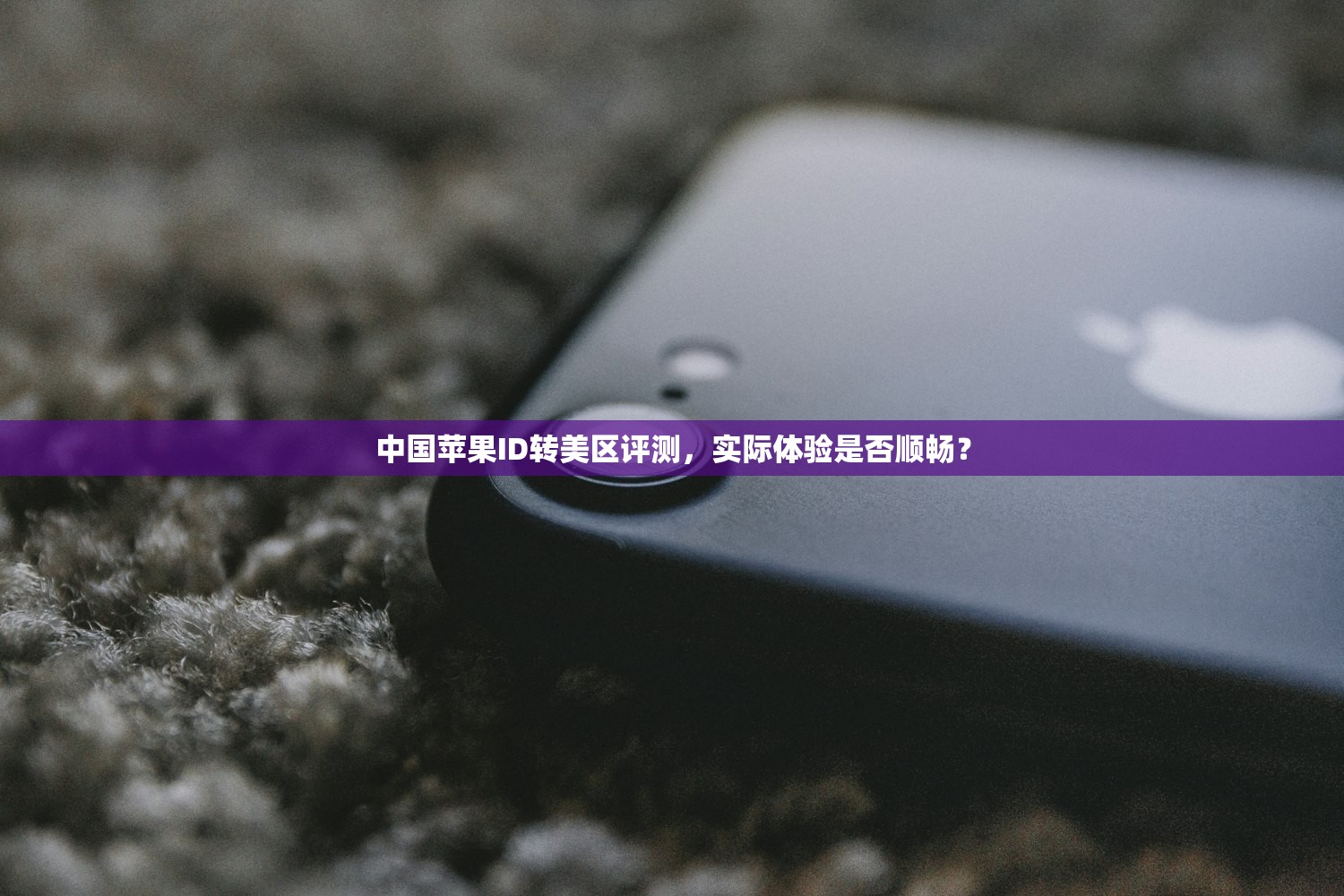 中国苹果ID转美区评测，实际体验是否顺畅？