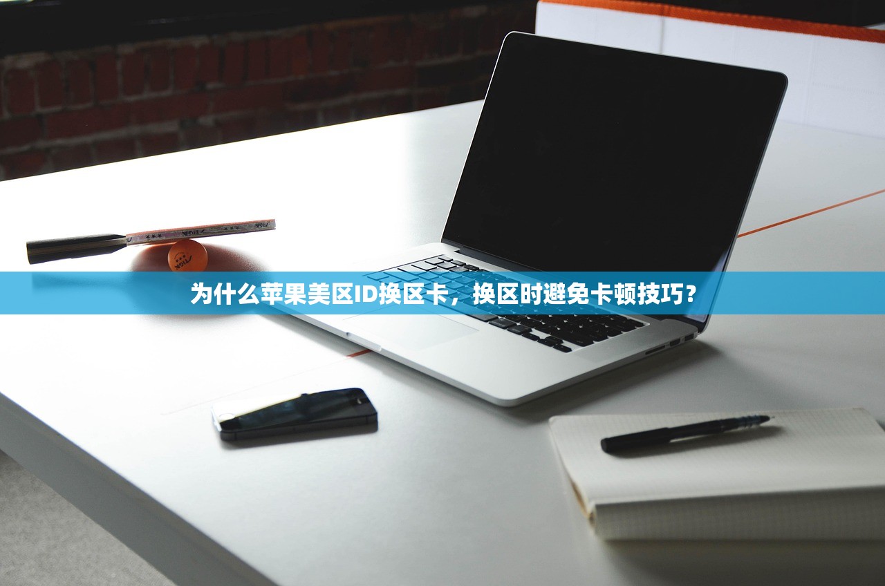 为什么苹果美区ID换区卡,换区时避免卡顿技巧?