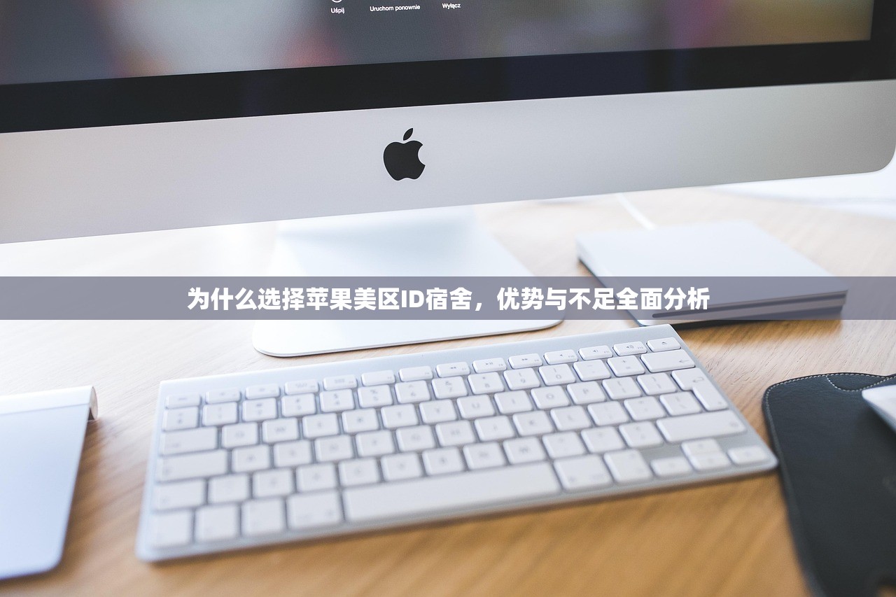 为什么选择苹果美区ID宿舍，优势与不足全面分析