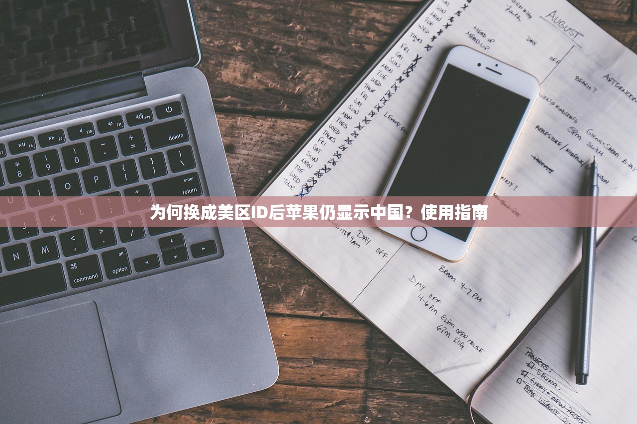 为何换成美区ID后苹果仍显示中国？使用指南