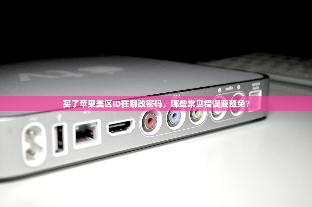 买了苹果美区ID在哪改密码,哪些常见错误要避免?