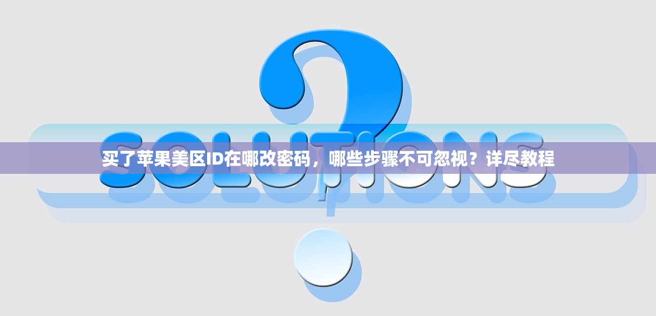 买了苹果美区ID在哪改密码,哪些步骤不可忽视?详尽教程