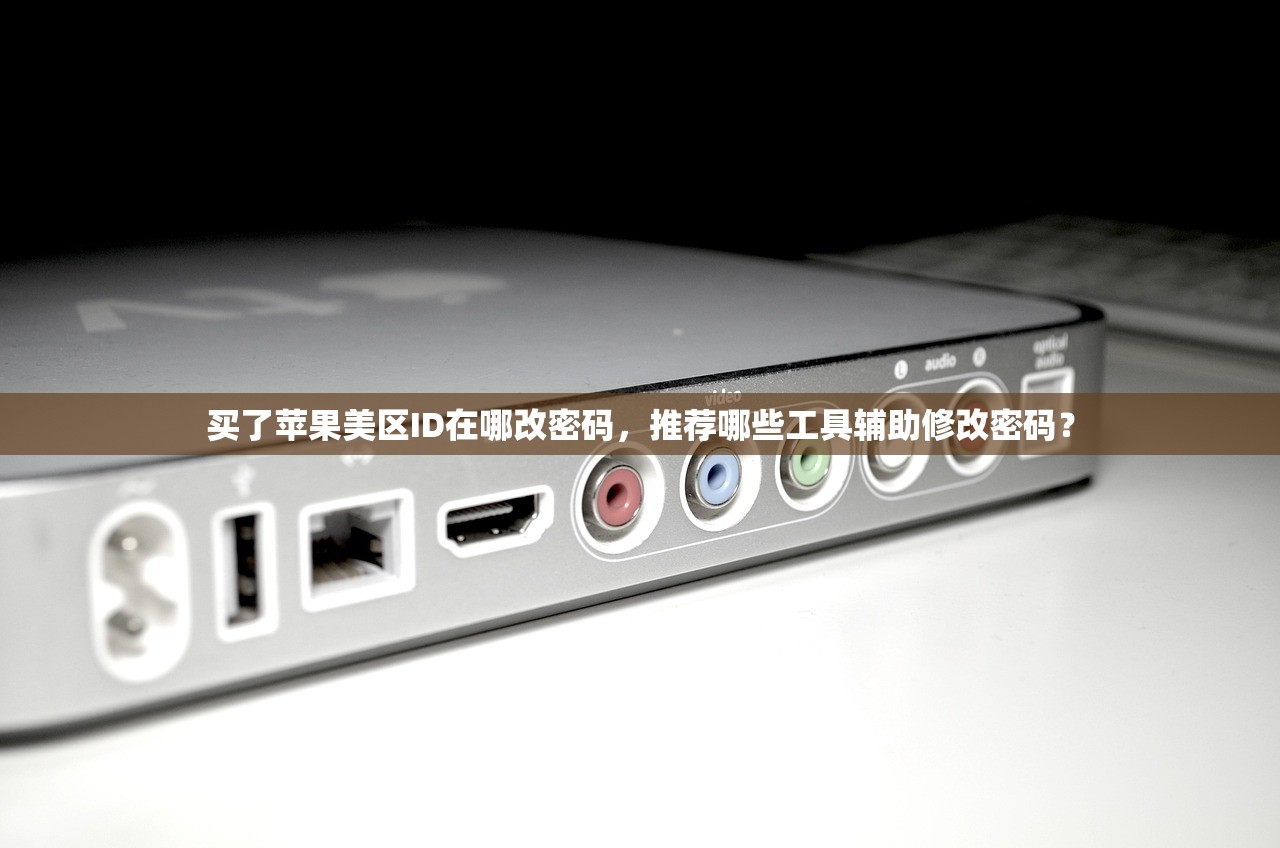买了苹果美区ID在哪改密码,推荐哪些工具辅助修改密码?