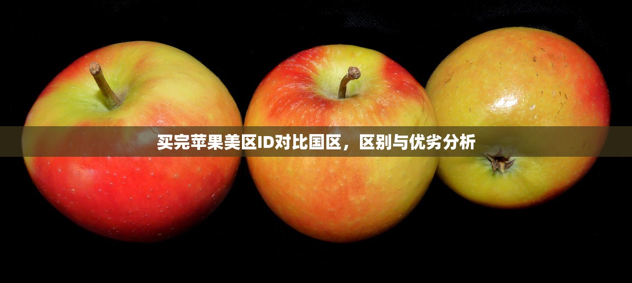 买完苹果美区ID对比国区,区别与优劣分析
