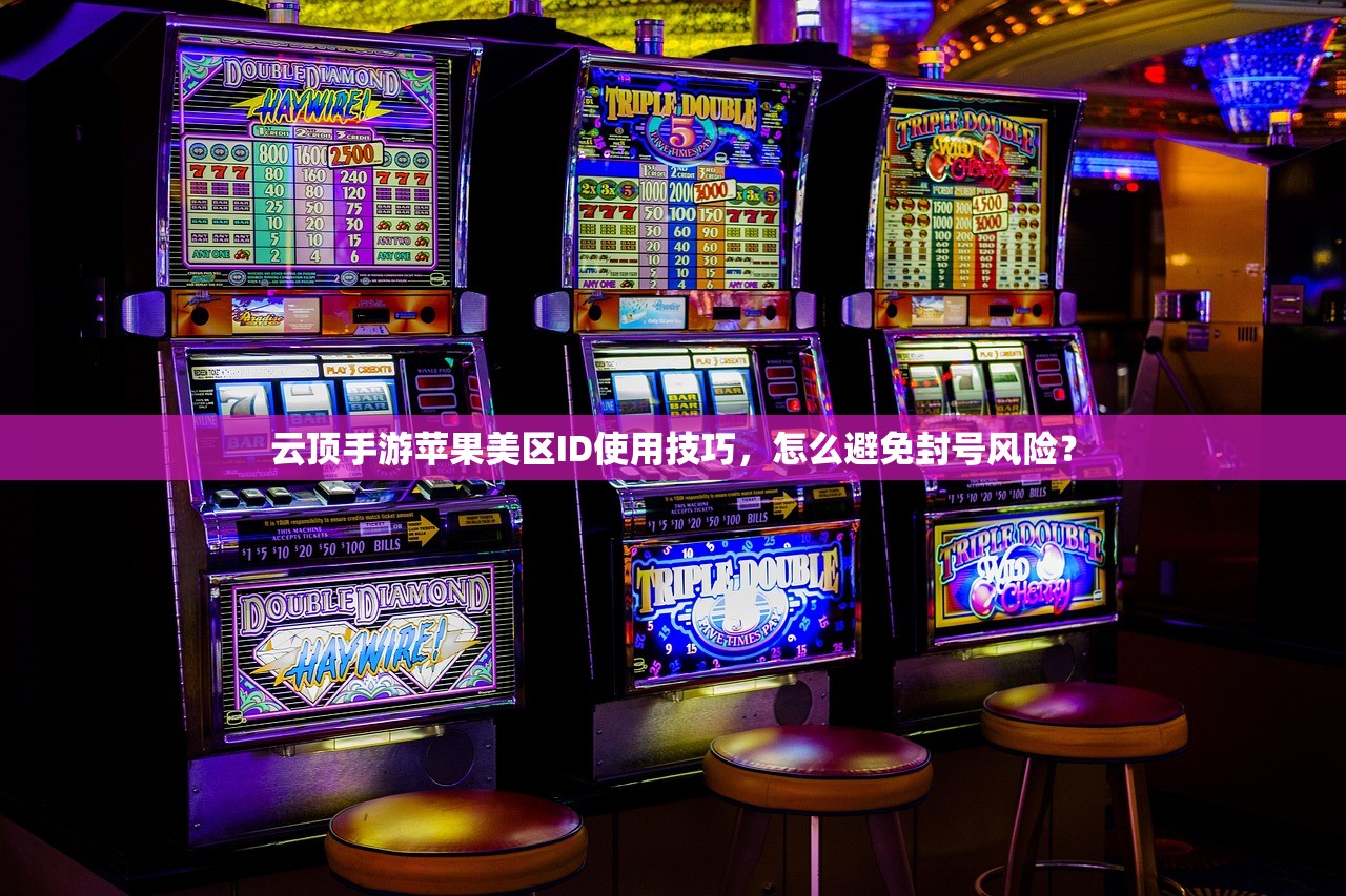 云顶手游苹果美区ID使用技巧,怎么避免封号风险?