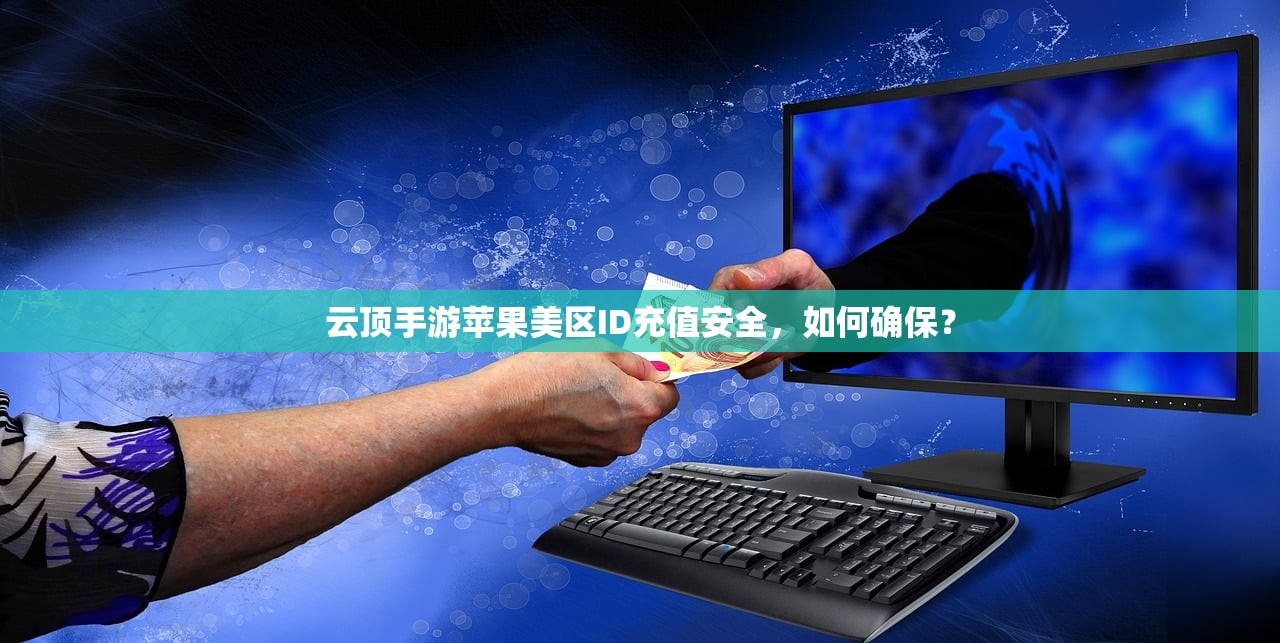 云顶手游苹果美区ID充值安全,如何确保?
