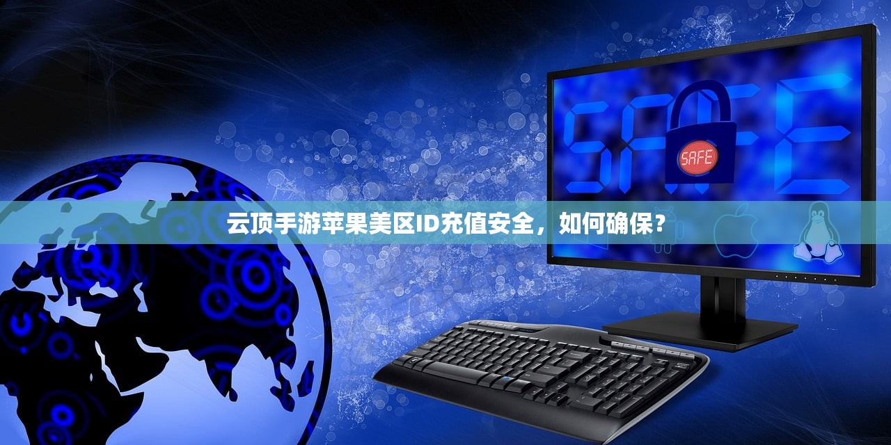 云顶手游苹果美区ID充值安全,如何确保?