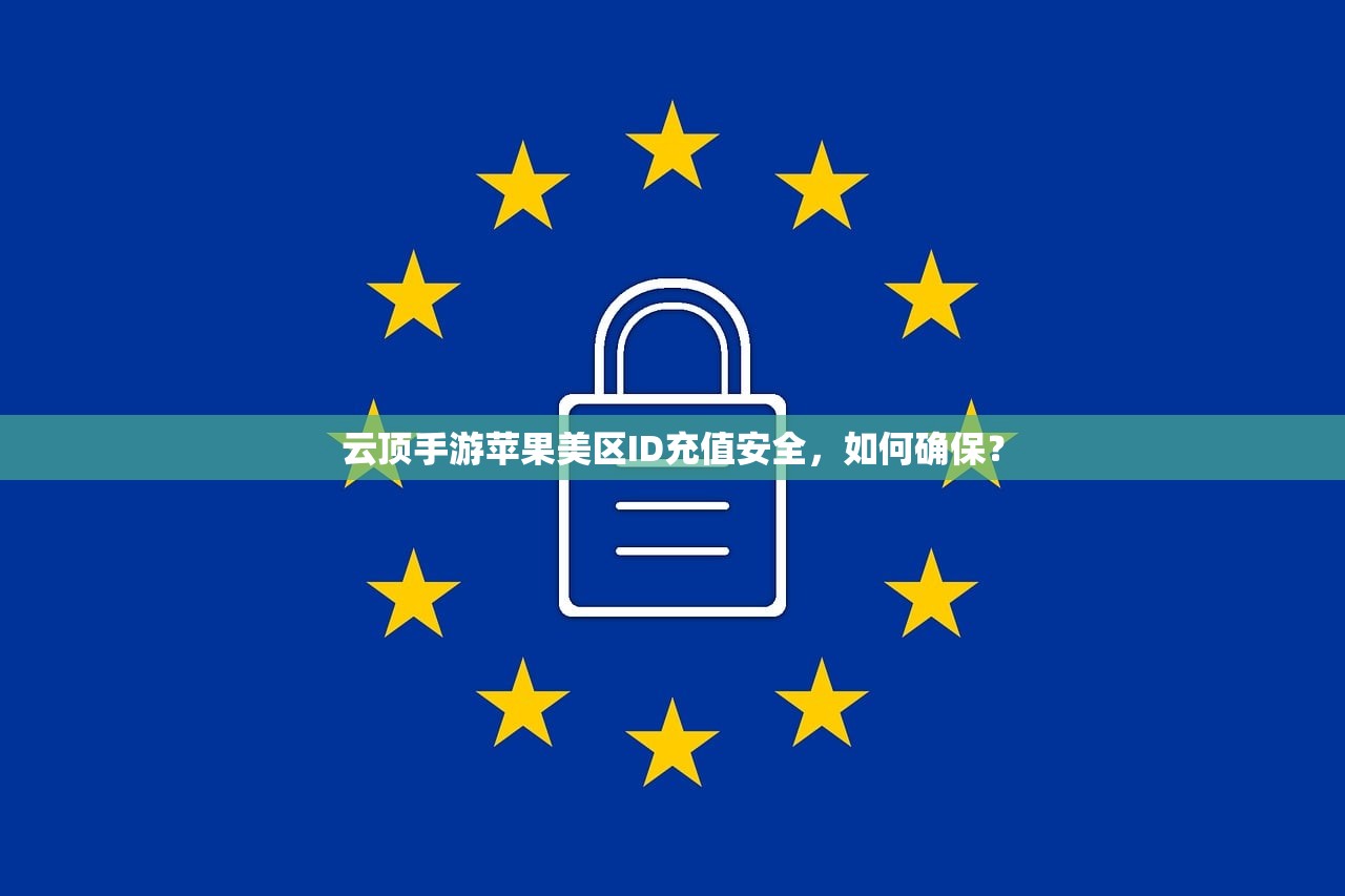 云顶手游苹果美区ID充值安全,如何确保?