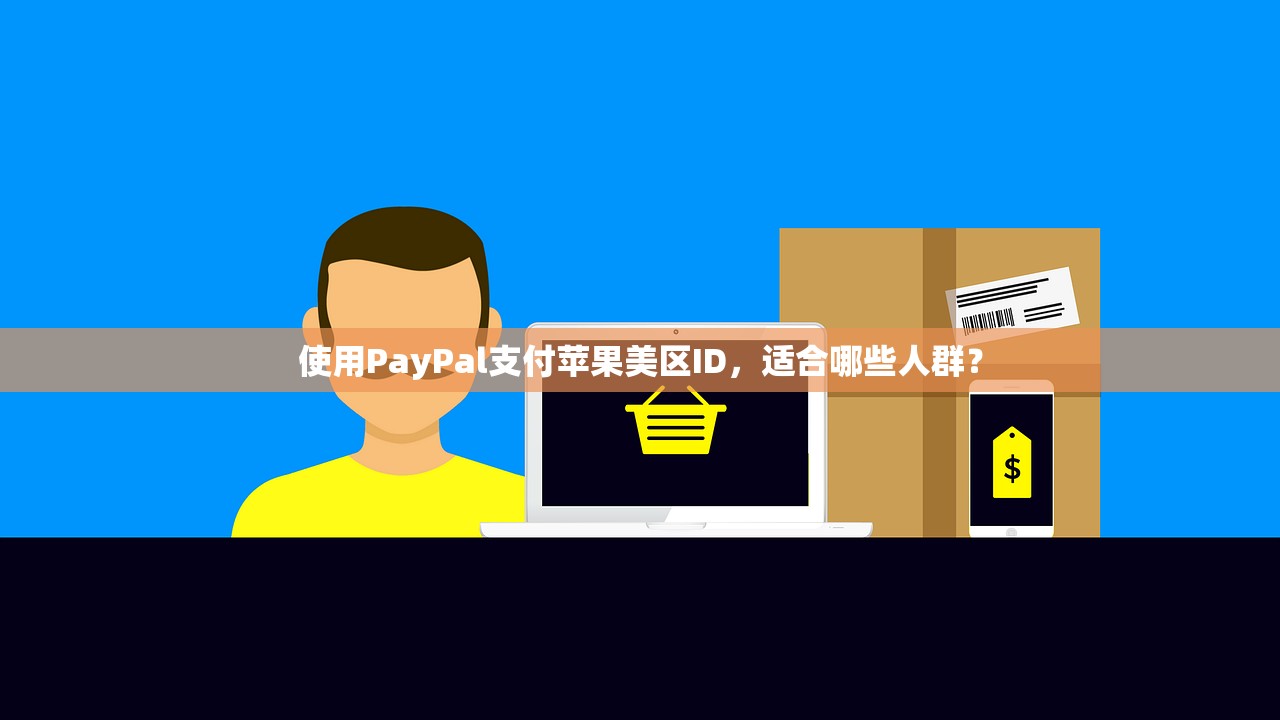 使用PayPal支付苹果美区ID，适合哪些人群？