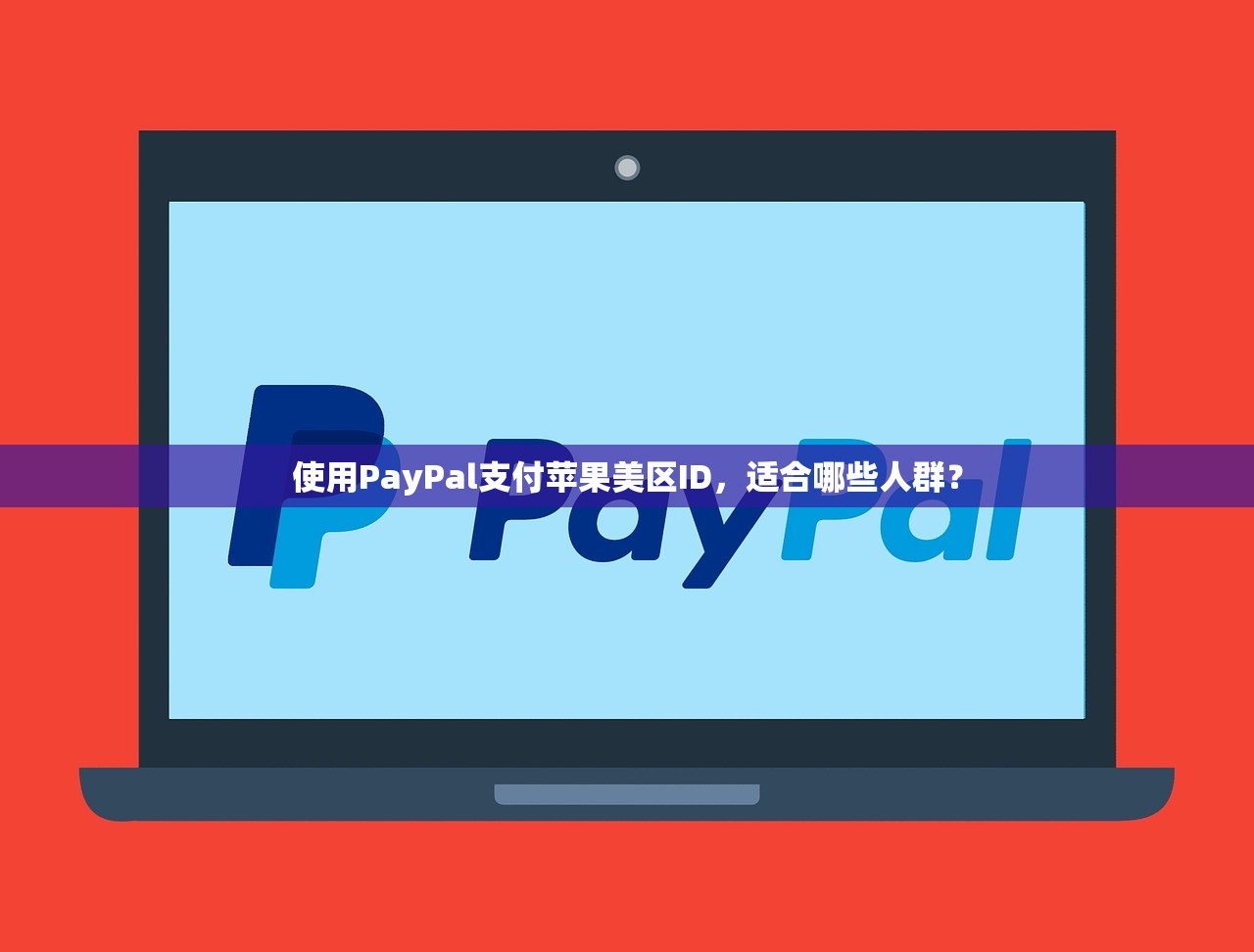 使用PayPal支付苹果美区ID,适合哪些人群?