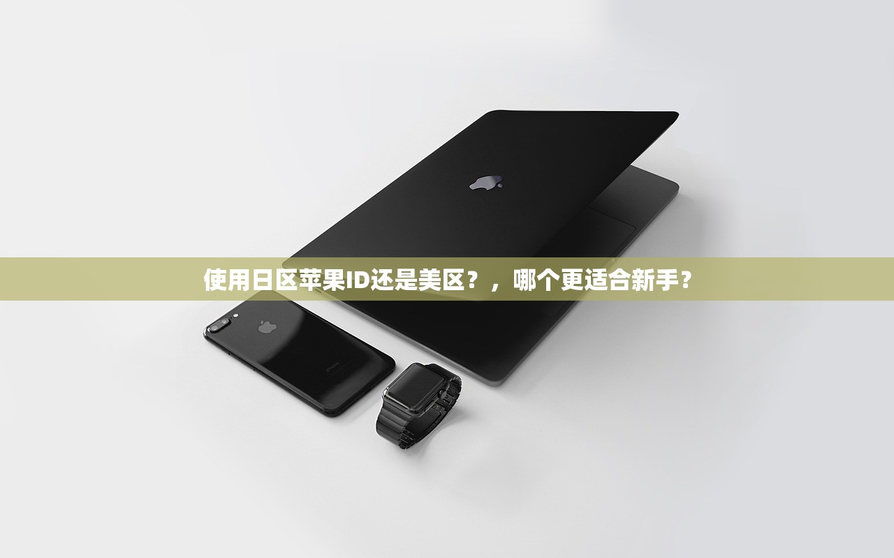 使用日区苹果ID还是美区？，哪个更适合新手？