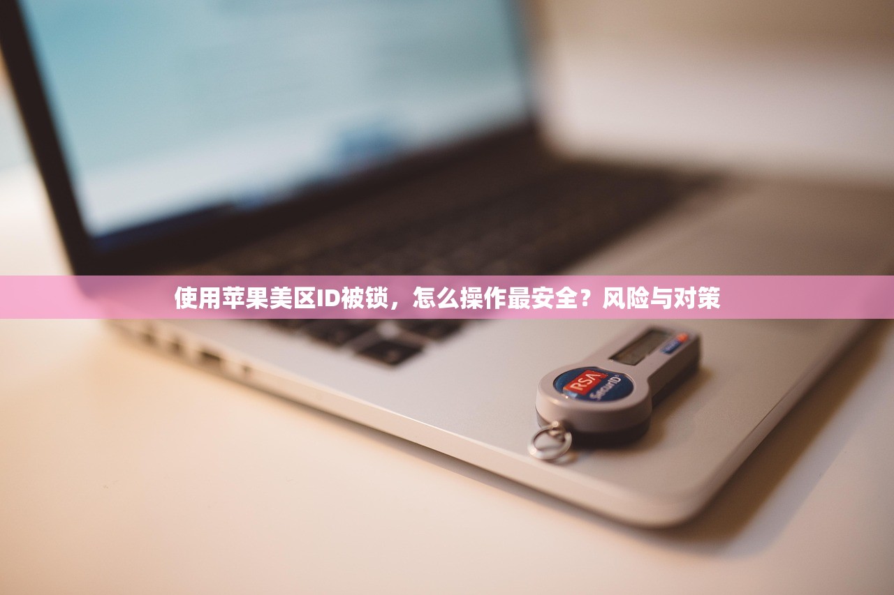 使用苹果美区ID被锁,怎么操作最安全?风险与对策
