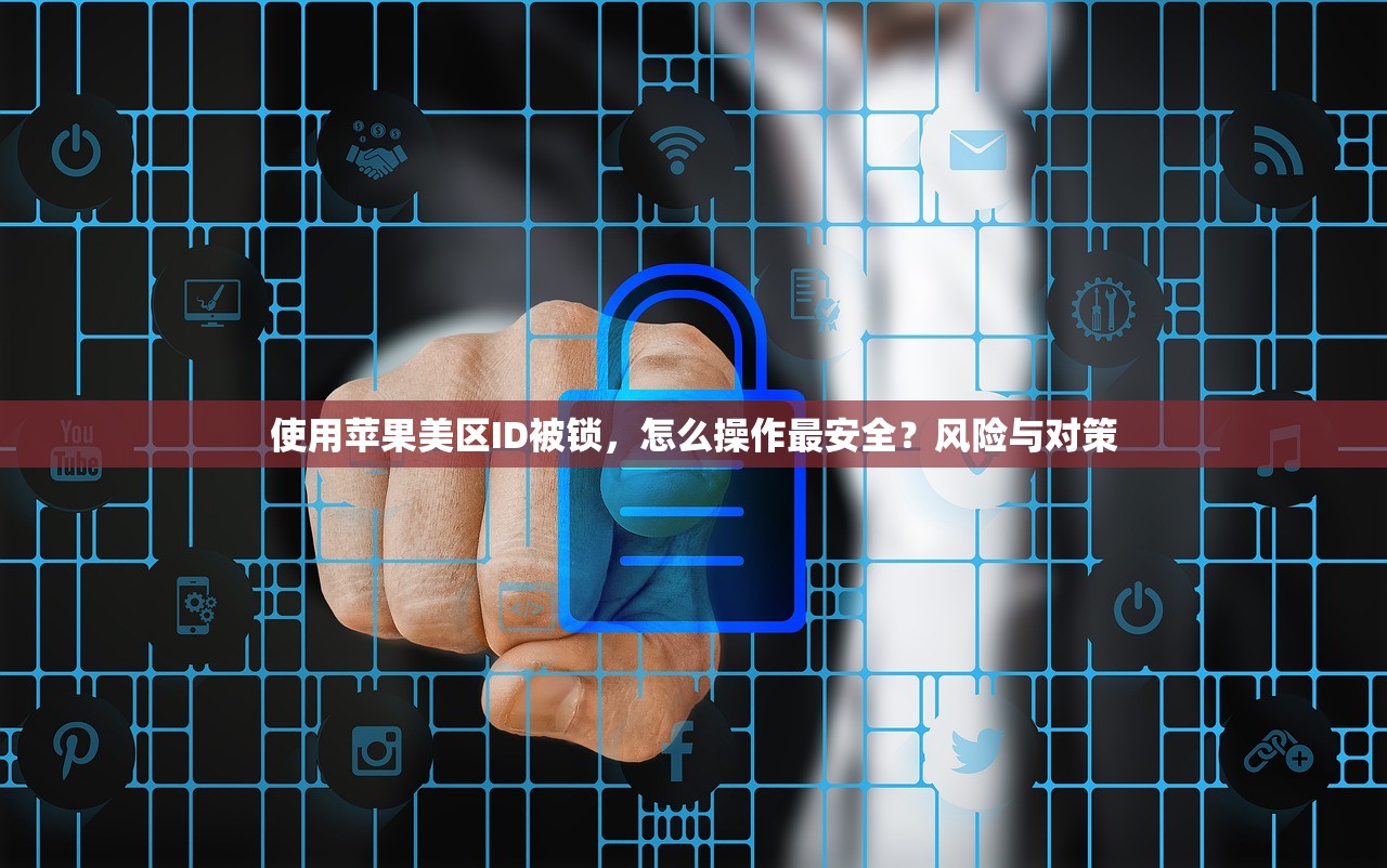 使用苹果美区ID被锁,怎么操作最安全?风险与对策