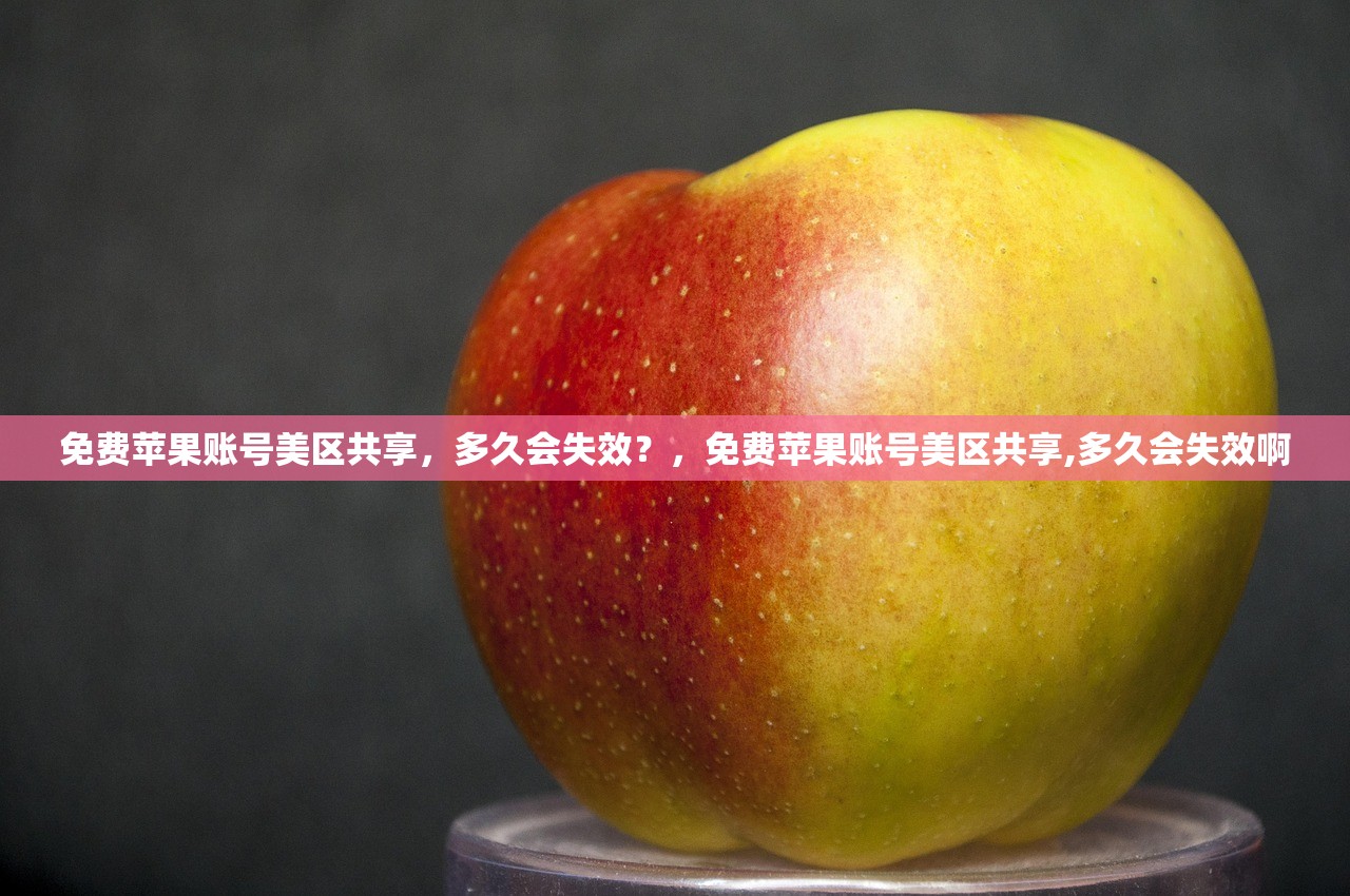 免费苹果账号美区共享，多久会失效？，免费苹果账号美区共享,多久会失效啊