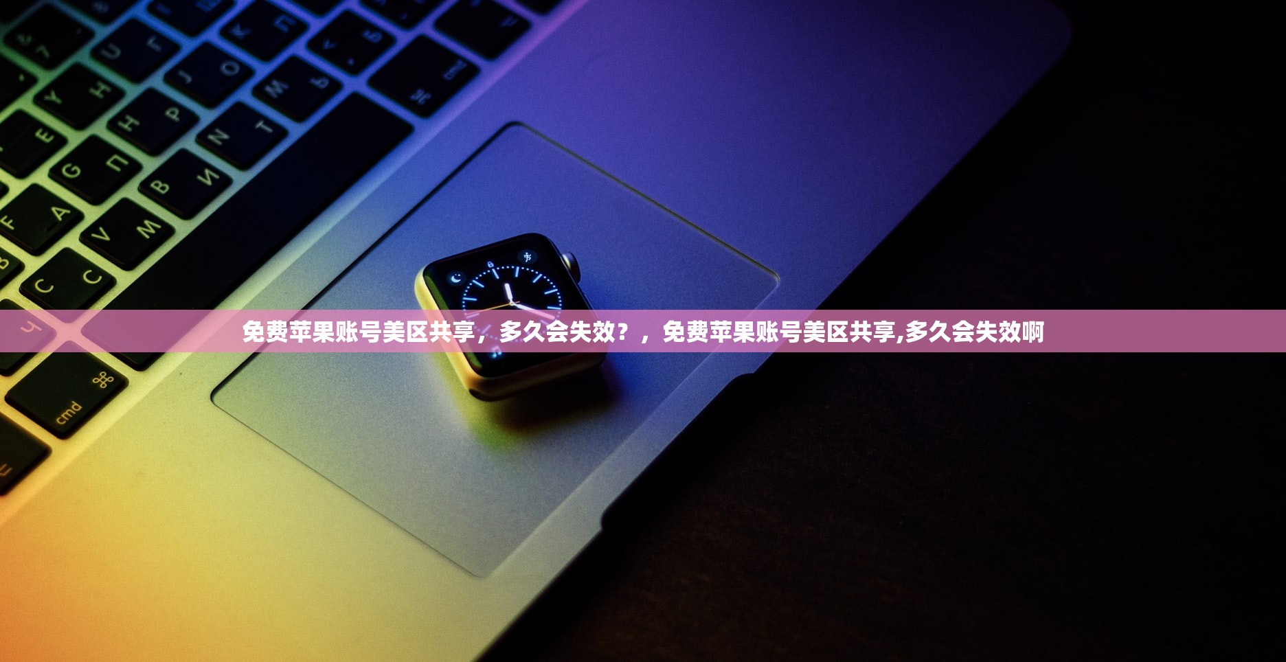 免费苹果账号美区共享,多久会失效?,免费苹果账号美区共享,多久会失效啊