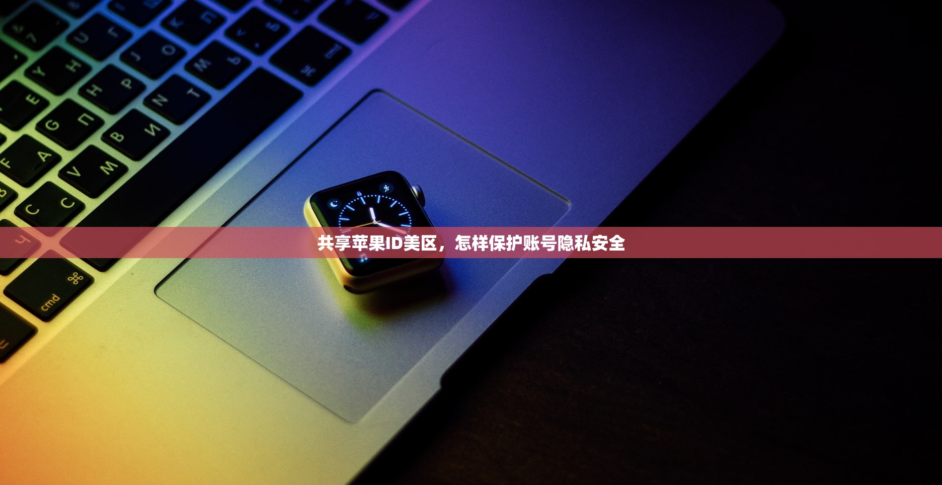 共享苹果ID美区，怎样保护账号隐私安全
