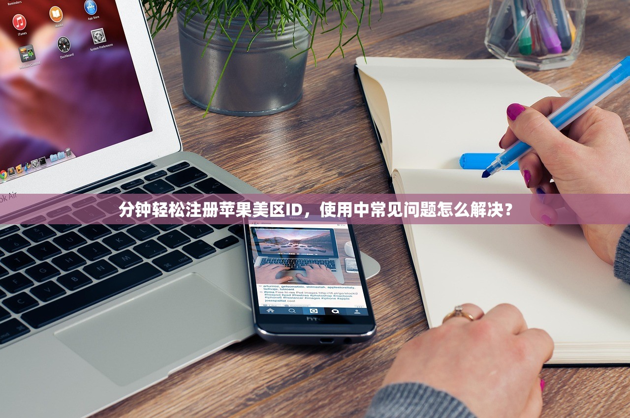 分钟轻松注册苹果美区ID，使用中常见问题怎么解决？