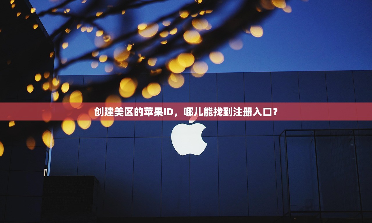 创建美区的苹果ID，哪儿能找到注册入口？
