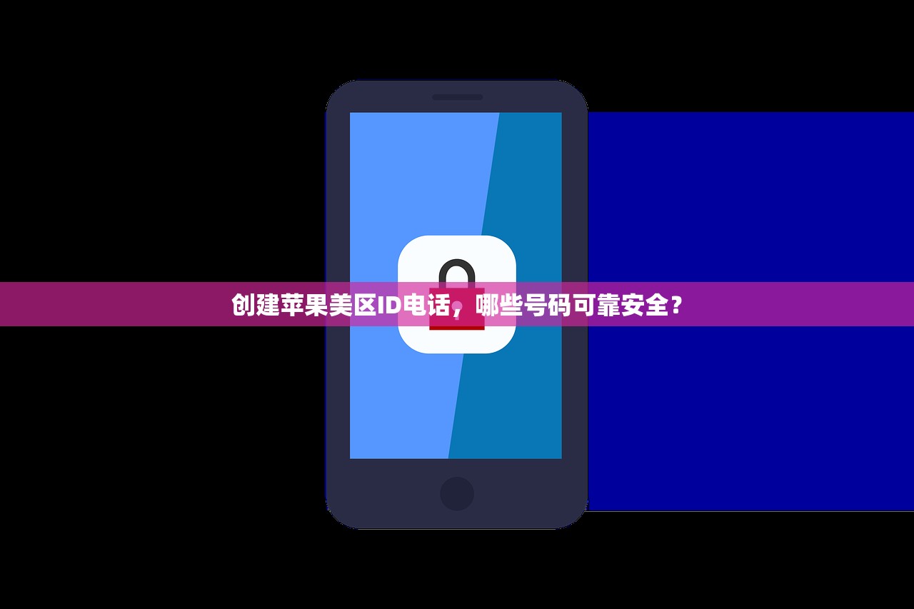创建苹果美区ID电话,哪些号码可靠安全?