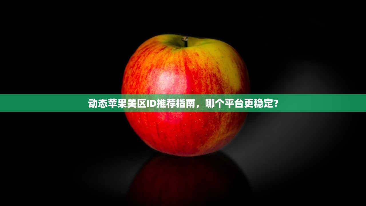 动态苹果美区ID推荐指南，哪个平台更稳定？